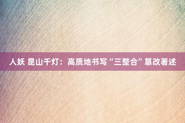 人妖 昆山千灯：高质地书写“三整合”篡改著述