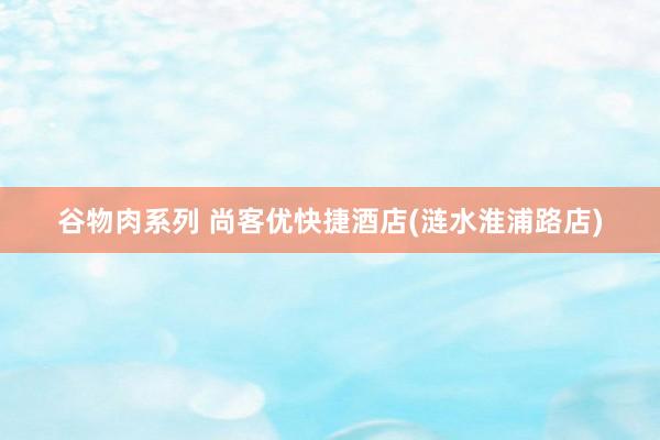 谷物肉系列 尚客优快捷酒店(涟水淮浦路店)