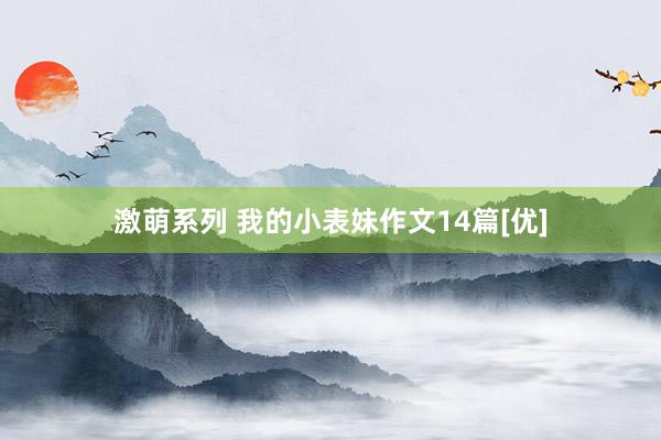 激萌系列 我的小表妹作文14篇[优]