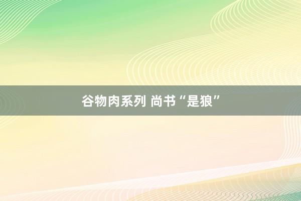 谷物肉系列 尚书“是狼”