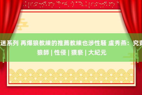 痴迷系列 再爆狼教練的推薦教練也涉性騷 盧秀燕：究責 | 狼師 | 性侵 | 猥褻 | 大紀元