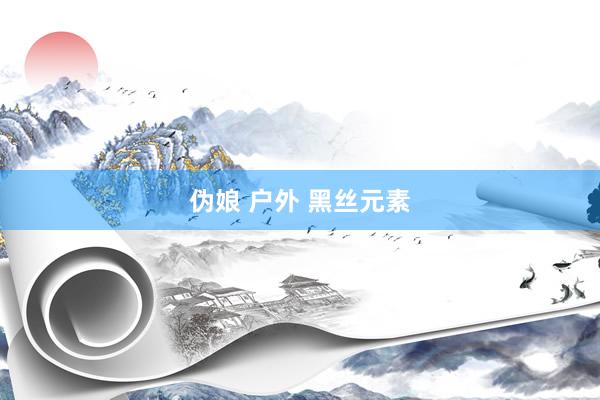 伪娘 户外 黑丝元素