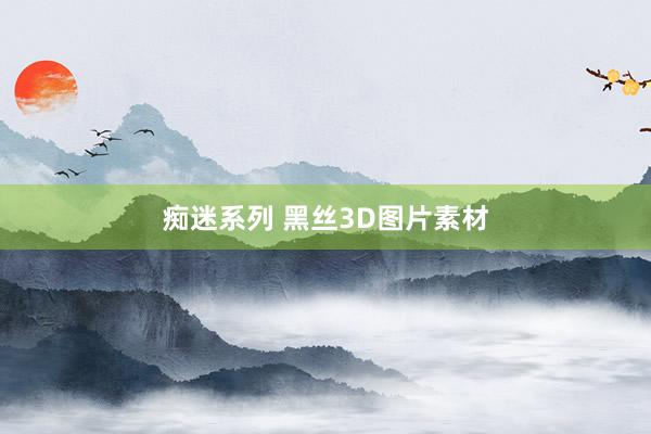 痴迷系列 黑丝3D图片素材