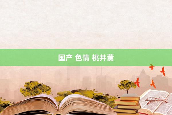 国产 色情 桃井薰