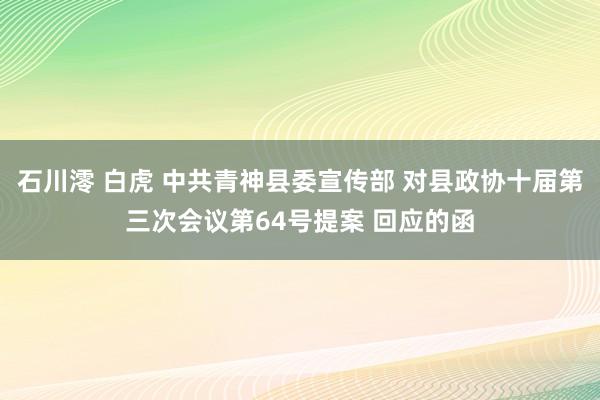 石川澪 白虎 中共青神县委宣传部 对县政协十届第三次会议第64号提案 回应的函